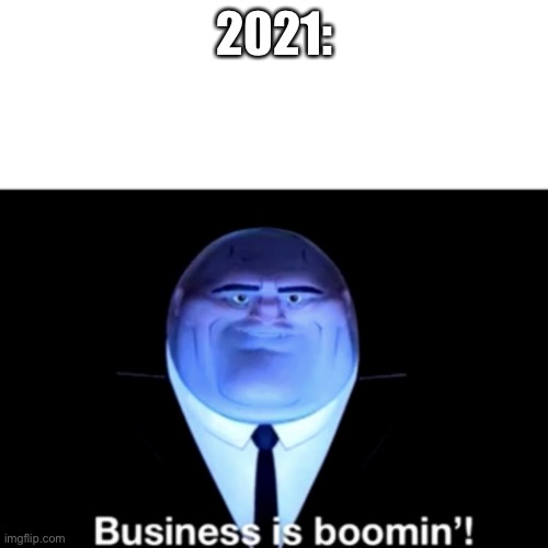 Kingpin Business is boomin' | 2021: | image tagged in kingpin business is boomin' | made w/ Imgflip meme maker