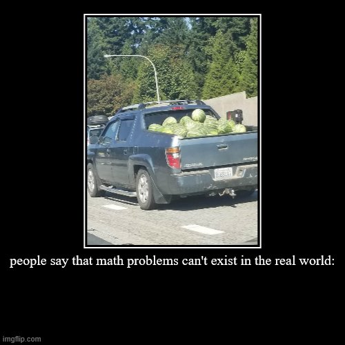 They say that math problems can't happen in real life... | image tagged in funny,demotivationals | made w/ Imgflip demotivational maker