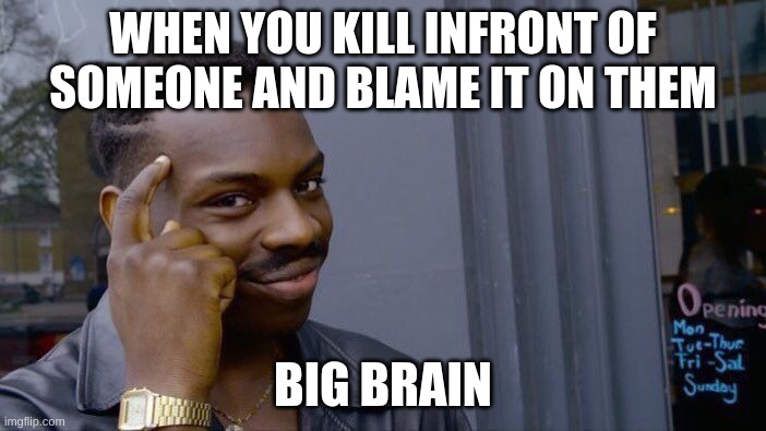 very big brain | WHEN YOU KILL INFRONT OF SOMEONE AND BLAME IT ON THEM; BIG BRAIN | image tagged in memes,roll safe think about it | made w/ Imgflip meme maker