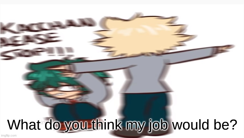 Sir this is a macdonalds lmfao | What do you think my job would be? | image tagged in kacchan please stop | made w/ Imgflip meme maker