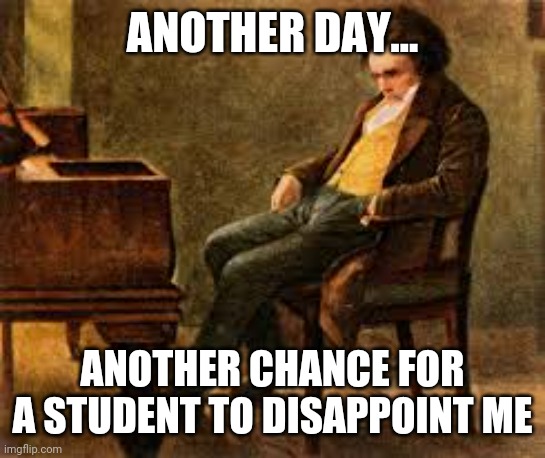 Angry Beethoven after class | ANOTHER DAY... ANOTHER CHANCE FOR A STUDENT TO DISAPPOINT ME | image tagged in angry,beethoven,class | made w/ Imgflip meme maker
