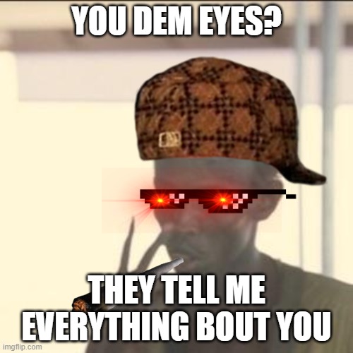 look into my eyes and upvote me. | YOU DEM EYES? THEY TELL ME EVERYTHING BOUT YOU | image tagged in memes,look at me | made w/ Imgflip meme maker