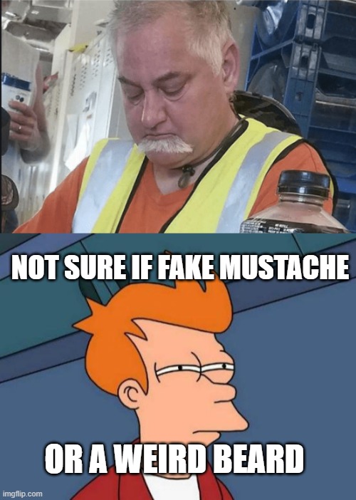 Looks like his mustache got tired of being on top | NOT SURE IF FAKE MUSTACHE; OR A WEIRD BEARD | image tagged in memes,futurama fry | made w/ Imgflip meme maker