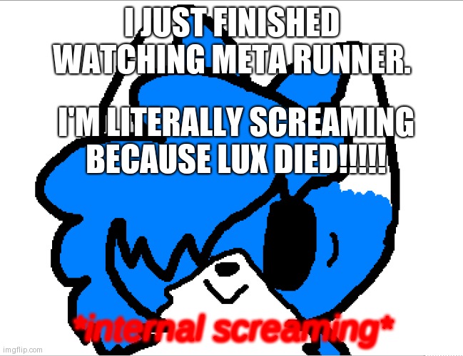 MASA WHY???!! | I JUST FINISHED WATCHING META RUNNER. I'M LITERALLY SCREAMING BECAUSE LUX DIED!!!!! | image tagged in internal screaming clouddays | made w/ Imgflip meme maker