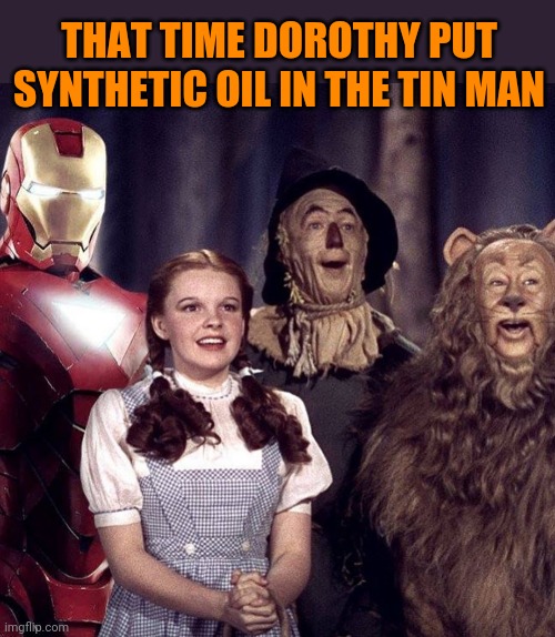 The Iron Man of Oz | THAT TIME DOROTHY PUT SYNTHETIC OIL IN THE TIN MAN | image tagged in iron man,the wizard of oz,funny memes,photoshop | made w/ Imgflip meme maker