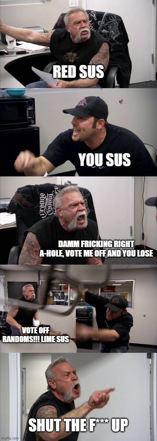 American Chopper Argument Meme | RED SUS; YOU SUS; DAMM FRICKING RIGHT A-HOLE, VOTE ME OFF AND YOU LOSE; VOTE OFF RANDOMS!!! LIME SUS; SHUT THE F*** UP | image tagged in memes,american chopper argument | made w/ Imgflip meme maker