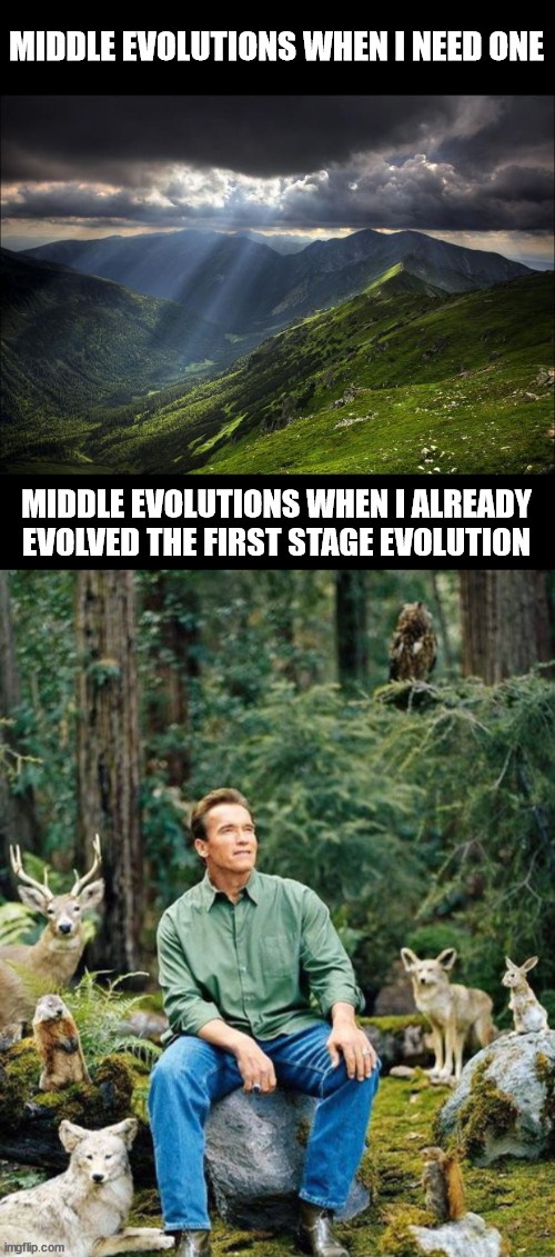 Every time | MIDDLE EVOLUTIONS WHEN I NEED ONE; MIDDLE EVOLUTIONS WHEN I ALREADY EVOLVED THE FIRST STAGE EVOLUTION | image tagged in nature,pokemon go,pokemon | made w/ Imgflip meme maker