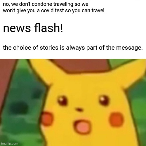 Surprised Pikachu Meme | no, we don't condone traveling so we won't give you a covid test so you can travel. news flash! the choice of stories is always part of the  | image tagged in memes,surprised pikachu | made w/ Imgflip meme maker