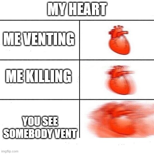me in among us | MY HEART; ME VENTING; ME KILLING; YOU SEE SOMEBODY VENT | image tagged in my heart | made w/ Imgflip meme maker