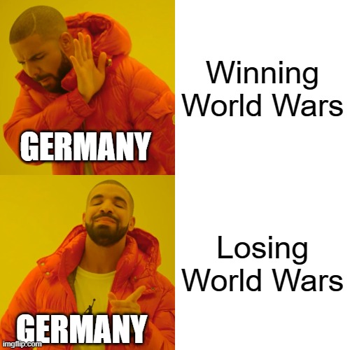 Germany be like... | Winning World Wars; GERMANY; Losing World Wars; GERMANY | image tagged in memes,drake hotline bling,historical meme | made w/ Imgflip meme maker
