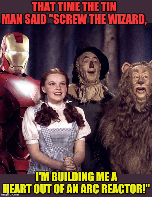 The Iron Man of Oz | THAT TIME THE TIN MAN SAID "SCREW THE WIZARD, I'M BUILDING ME A HEART OUT OF AN ARC REACTOR!" | image tagged in iron man,the wizard of oz,tin man,photoshop,funny memes | made w/ Imgflip meme maker