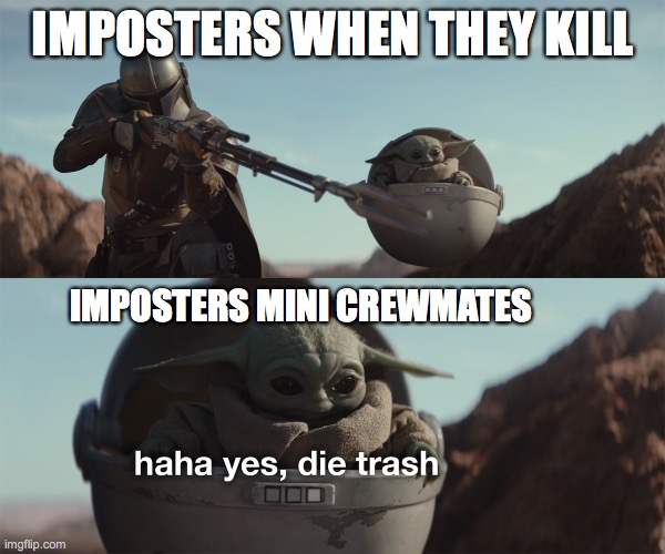 baby yoda die trash | IMPOSTERS WHEN THEY KILL; IMPOSTERS MINI CREWMATES | image tagged in baby yoda die trash | made w/ Imgflip meme maker