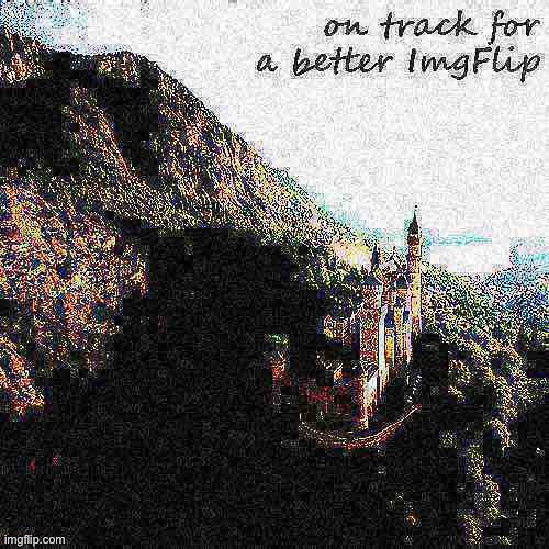 On track for a better ImgFlip | image tagged in on track for a better imgflip deep-fried 2,majestic,castle,deep fried,imgflip,imgflip community | made w/ Imgflip meme maker