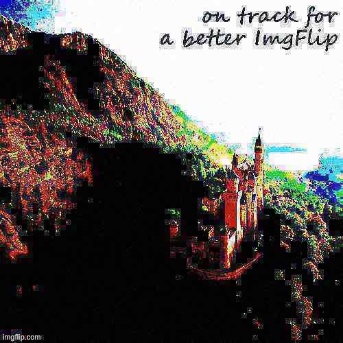 On track, etc. | image tagged in on track for a better imgflip deep-fried 3,majestic,castle,imgflip,imgflip community,imgflip trends | made w/ Imgflip meme maker