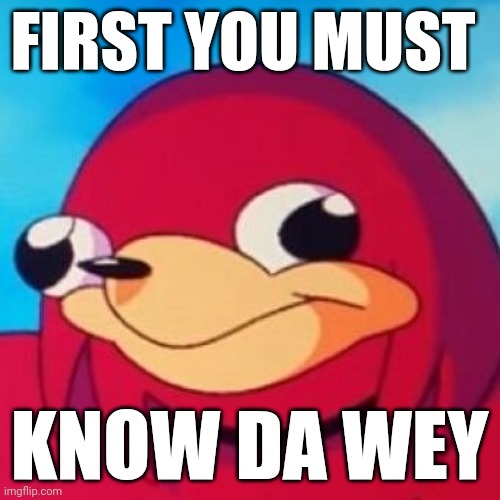 Ugandan Knuckles | FIRST YOU MUST; KNOW DA WEY | image tagged in ugandan knuckles,memes,do you know da wae | made w/ Imgflip meme maker