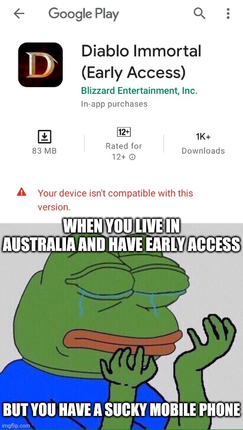 Sad | WHEN YOU LIVE IN AUSTRALIA AND HAVE EARLY ACCESS; BUT YOU HAVE A SUCKY MOBILE PHONE | image tagged in crying pepe | made w/ Imgflip meme maker