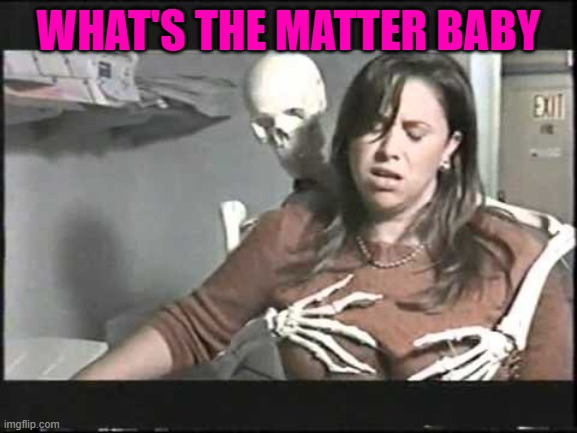 WHAT'S THE MATTER BABY | made w/ Imgflip meme maker
