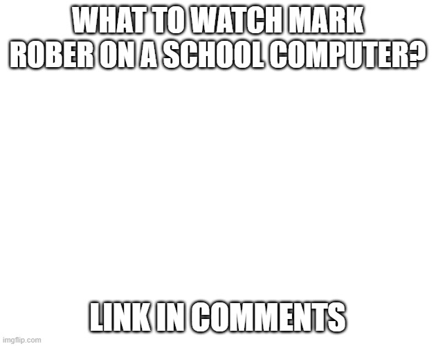 It actually works!! | WHAT TO WATCH MARK ROBER ON A SCHOOL COMPUTER? LINK IN COMMENTS | image tagged in blank template | made w/ Imgflip meme maker