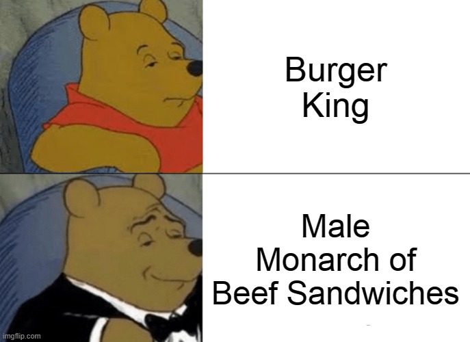 Tuxedo Winnie The Pooh Meme | Burger King; Male Monarch of Beef Sandwiches | image tagged in memes,tuxedo winnie the pooh | made w/ Imgflip meme maker
