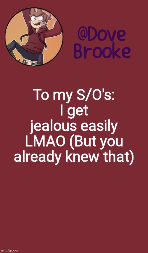 Pff | To my S/O's:
I get jealous easily LMAO (But you already knew that) | image tagged in dove's new announcement template | made w/ Imgflip meme maker