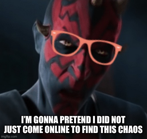 I think Maul with glasses is hilarious | I’M GONNA PRETEND I DID NOT JUST COME ONLINE TO FIND THIS CHAOS | made w/ Imgflip meme maker