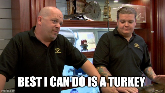 Pawn Stars Best I Can Do | BEST I CAN DO IS A TURKEY | image tagged in pawn stars best i can do | made w/ Imgflip meme maker