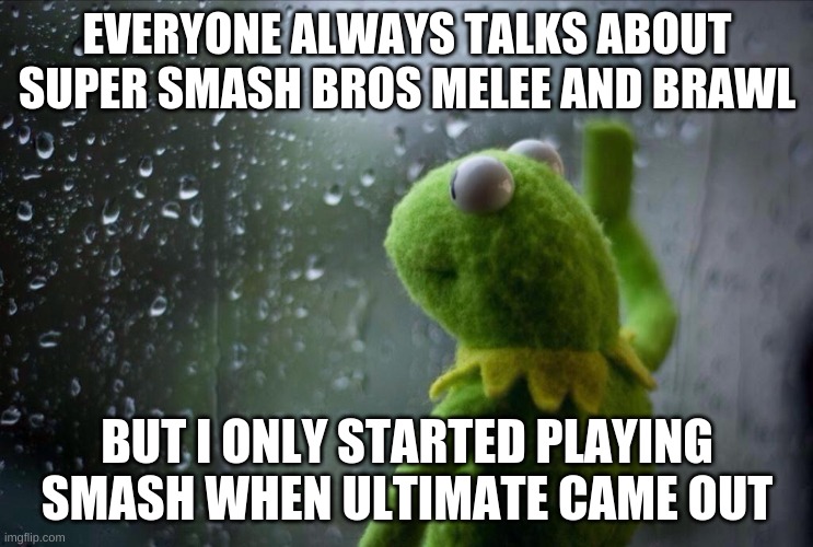 No hate plz! Trust me I wish I had played the originals! TwT | EVERYONE ALWAYS TALKS ABOUT SUPER SMASH BROS MELEE AND BRAWL; BUT I ONLY STARTED PLAYING SMASH WHEN ULTIMATE CAME OUT | image tagged in sad kermit | made w/ Imgflip meme maker