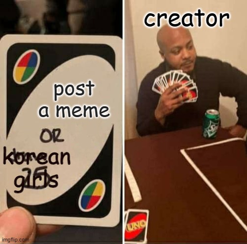 UNO Draw 25 Cards Meme | post a meme creator korean girls | image tagged in memes,uno draw 25 cards | made w/ Imgflip meme maker