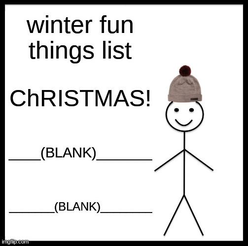 winter fun things | winter fun things list; ChRISTMAS! ____(BLANK)_______; _______(BLANK)________ | image tagged in memes,winter is here,merry christmas,ahhhhhhhhhhhhh | made w/ Imgflip meme maker