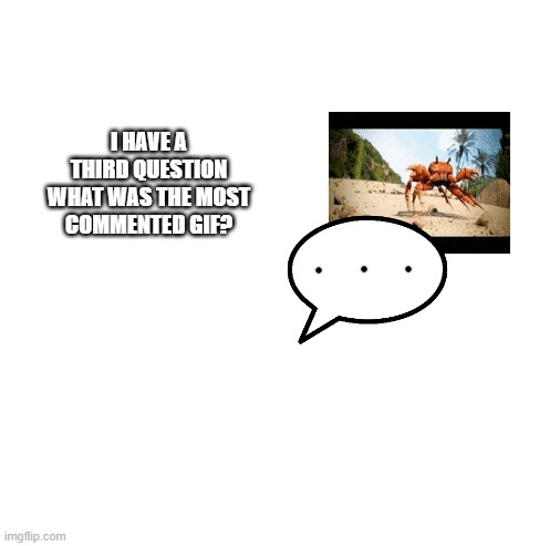question 3? btw i have no remaining things so i used this | I HAVE A THIRD QUESTION WHAT WAS THE MOST COMMENTED GIF? | image tagged in blank white template | made w/ Imgflip meme maker