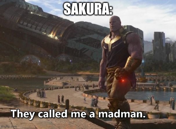 Thanos they called me a madman | SAKURA: | image tagged in thanos they called me a madman | made w/ Imgflip meme maker