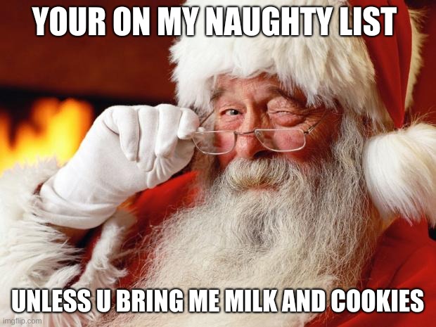 santa | YOUR ON MY NAUGHTY LIST; UNLESS U BRING ME MILK AND COOKIES | image tagged in santa | made w/ Imgflip meme maker