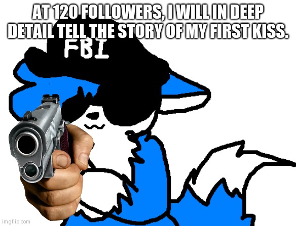 Kinda sad how it actually happened. | AT 120 FOLLOWERS, I WILL IN DEEP DETAIL TELL THE STORY OF MY FIRST KISS. | image tagged in clouddays gun | made w/ Imgflip meme maker