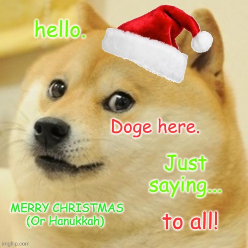 Doge Meme | hello. Doge here. Just saying... MERRY CHRISTMAS (Or Hanukkah); to all! | image tagged in memes,doge | made w/ Imgflip meme maker