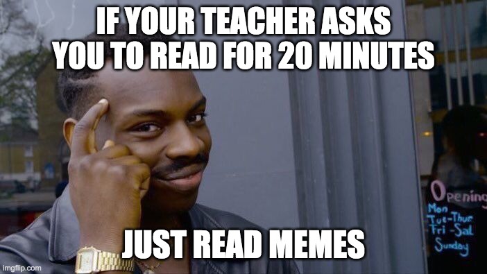 Roll Safe Think About It Meme | IF YOUR TEACHER ASKS YOU TO READ FOR 20 MINUTES; JUST READ MEMES | image tagged in memes,roll safe think about it | made w/ Imgflip meme maker