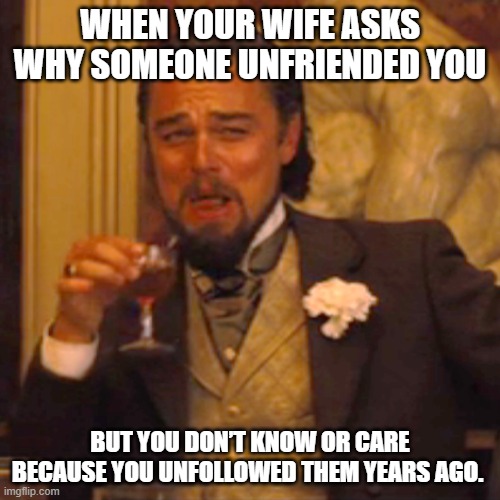 unfriended, who cares | WHEN YOUR WIFE ASKS WHY SOMEONE UNFRIENDED YOU; BUT YOU DON’T KNOW OR CARE BECAUSE YOU UNFOLLOWED THEM YEARS AGO. | image tagged in memes,laughing leo | made w/ Imgflip meme maker