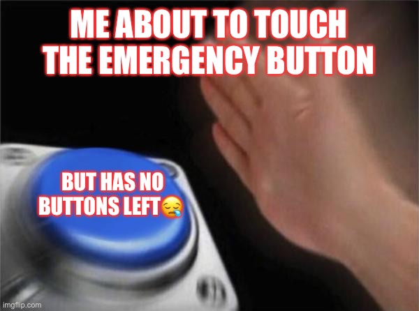 ? | ME ABOUT TO TOUCH THE EMERGENCY BUTTON; BUT HAS NO BUTTONS LEFT😪 | image tagged in memes,blank nut button | made w/ Imgflip meme maker
