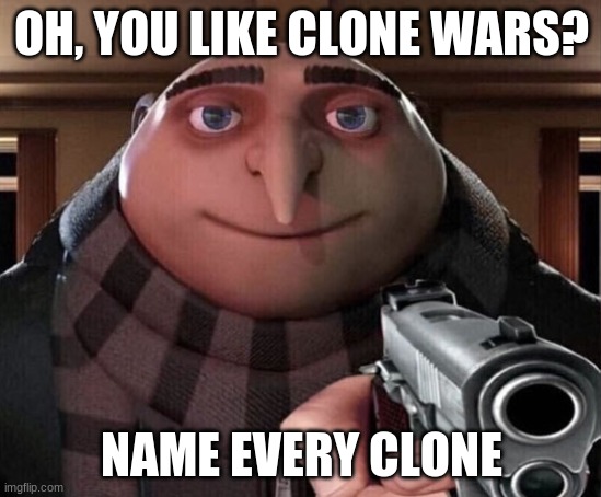 I know its a repost but its funny | OH, YOU LIKE CLONE WARS? NAME EVERY CLONE | image tagged in gru gun | made w/ Imgflip meme maker