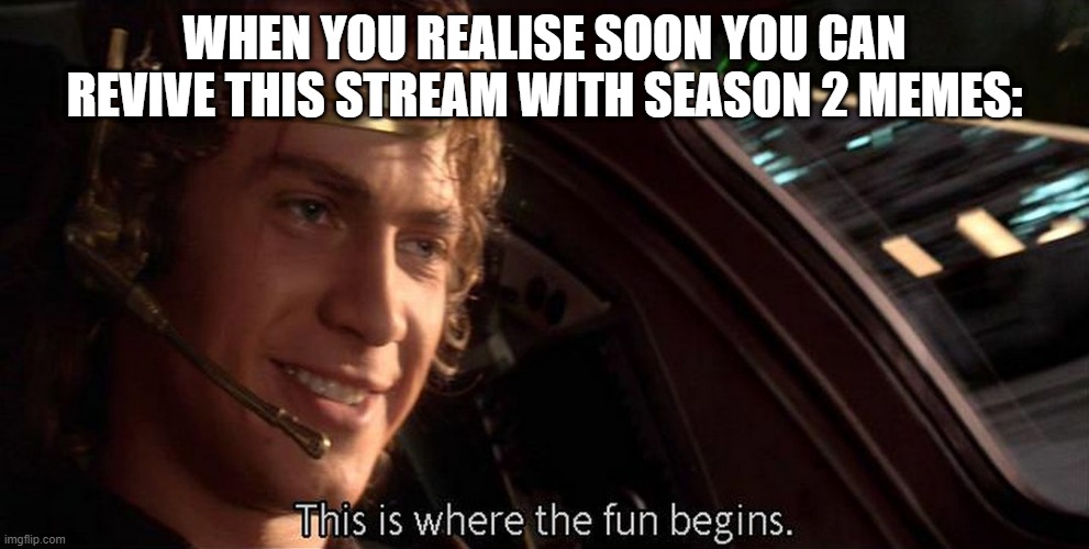 This website needs spoiler marking | WHEN YOU REALISE SOON YOU CAN REVIVE THIS STREAM WITH SEASON 2 MEMES: | image tagged in this is where the fun begins | made w/ Imgflip meme maker