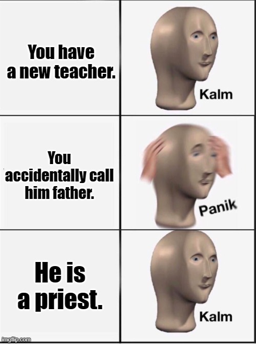 Reverse kalm panik | You have a new teacher. You accidentally call him father. He is a priest. | image tagged in reverse kalm panik | made w/ Imgflip meme maker