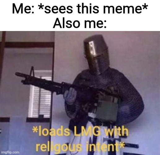 Loads LMG with religious intent | Me: *sees this meme*
Also me: | image tagged in loads lmg with religious intent | made w/ Imgflip meme maker