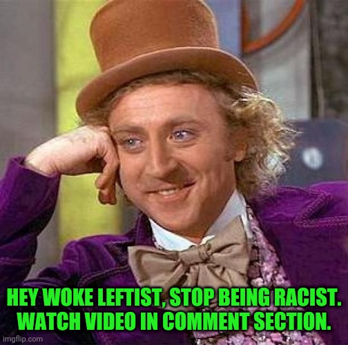 Gone too left | HEY WOKE LEFTIST, STOP BEING RACIST.

WATCH VIDEO IN COMMENT SECTION. | image tagged in memes,creepy condescending wonka | made w/ Imgflip meme maker