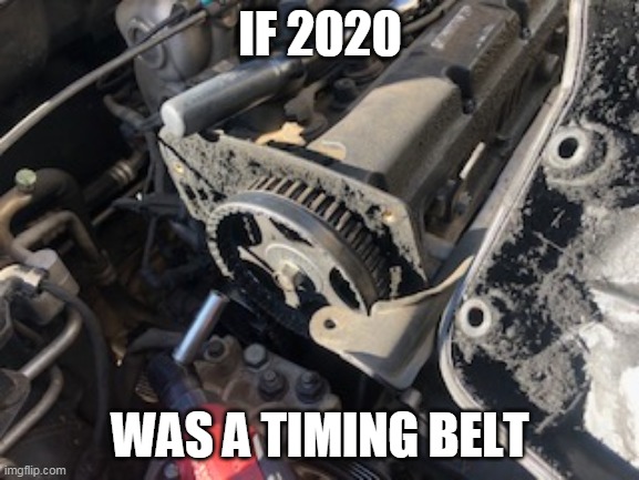 Yeah, it's still running, but ... | IF 2020; WAS A TIMING BELT | image tagged in funny,politics,cars | made w/ Imgflip meme maker