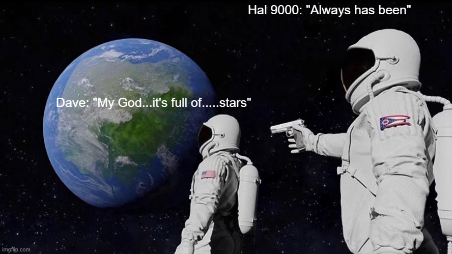 Space Odyssey | Hal 9000: "Always has been"; Dave: "My God...it's full of.....stars" | image tagged in memes,always has been | made w/ Imgflip meme maker