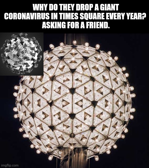 Cough in the New Year? |  WHY DO THEY DROP A GIANT CORONAVIRUS IN TIMES SQUARE EVERY YEAR? 
ASKING FOR A FRIEND. | image tagged in happy new year,new york city,new years eve,coronavirus | made w/ Imgflip meme maker