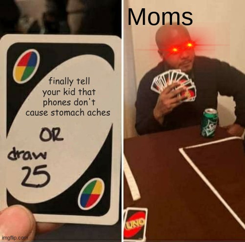 UNO Draw 25 Cards |  Moms; finally tell your kid that phones don't cause stomach aches | image tagged in memes,uno draw 25 cards,welp | made w/ Imgflip meme maker