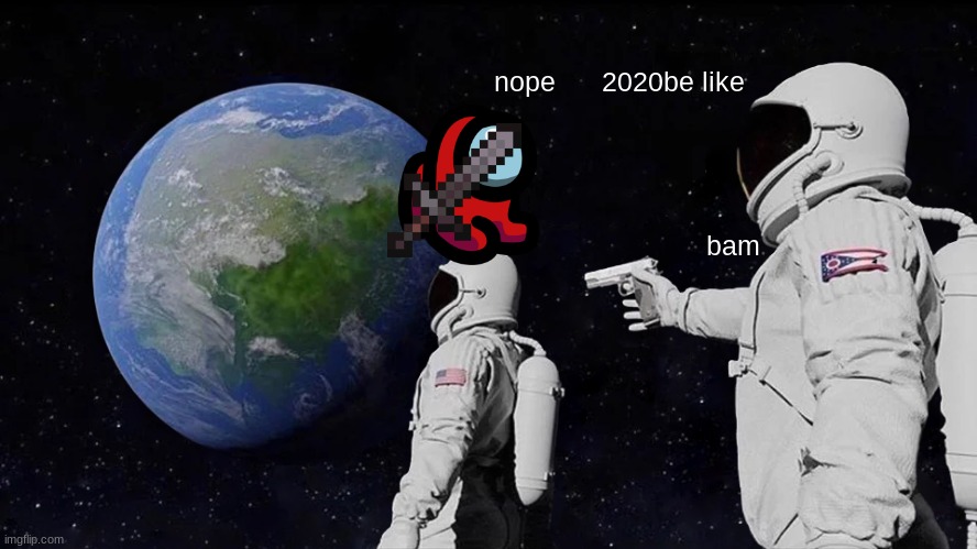 Always Has Been | nope      2020be like; bam | image tagged in memes,always has been | made w/ Imgflip meme maker
