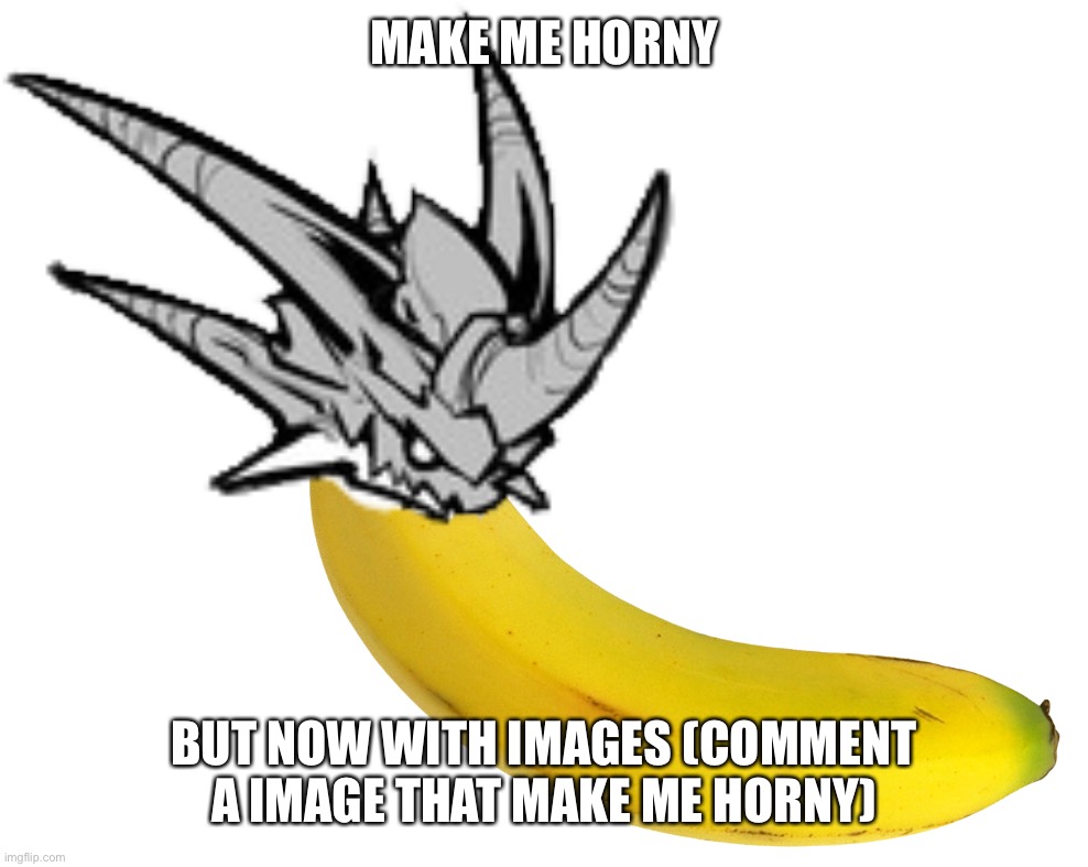 MAKE ME HORNY; BUT NOW WITH IMAGES (COMMENT A IMAGE THAT MAKE ME HORNY) | image tagged in lol,why i do this | made w/ Imgflip meme maker