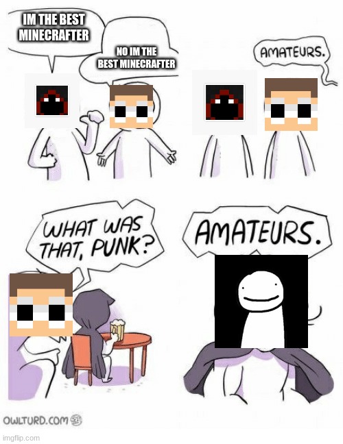 Amateurs | IM THE BEST MINECRAFTER; NO IM THE BEST MINECRAFTER | image tagged in amateurs | made w/ Imgflip meme maker