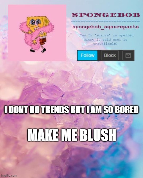 spongebob announcement template 4 | I DONT DO TRENDS BUT I AM SO BORED; MAKE ME BLUSH | image tagged in spongebob announcement template 4 | made w/ Imgflip meme maker